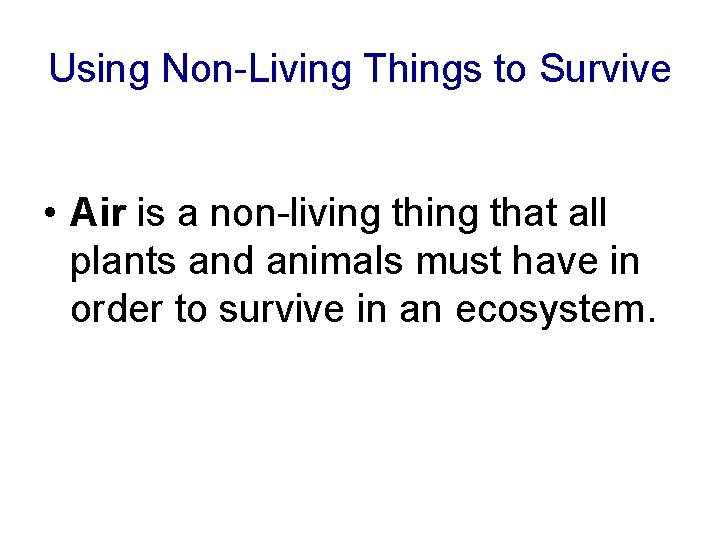 Using Non-Living Things to Survive • Air is a non-living that all plants and