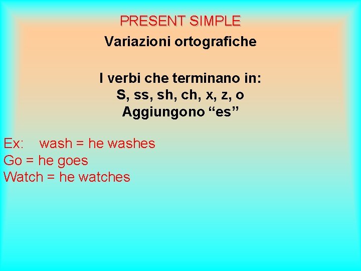 PRESENT SIMPLE Variazioni ortografiche I verbi che terminano in: S, ss, sh, ch, x,