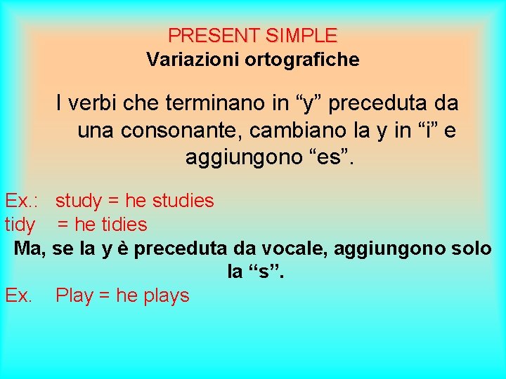 PRESENT SIMPLE Variazioni ortografiche I verbi che terminano in “y” preceduta da una consonante,