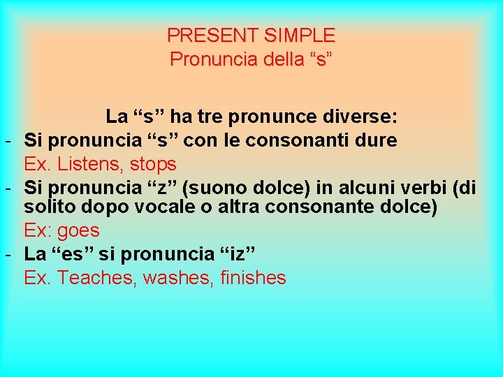 PRESENT SIMPLE Pronuncia della “s” La “s” ha tre pronunce diverse: - Si pronuncia