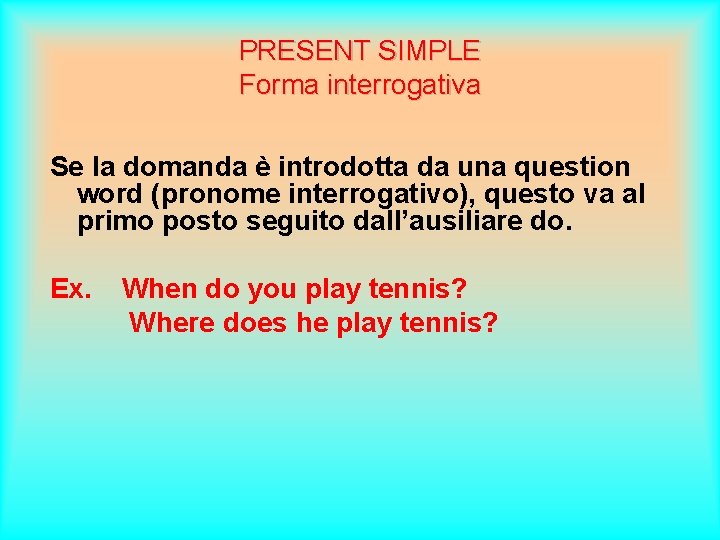 PRESENT SIMPLE Forma interrogativa Se la domanda è introdotta da una question word (pronome