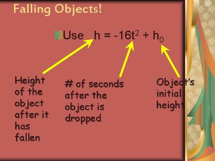 Falling Objects! Use h = -16 t 2 + h 0 Height of the