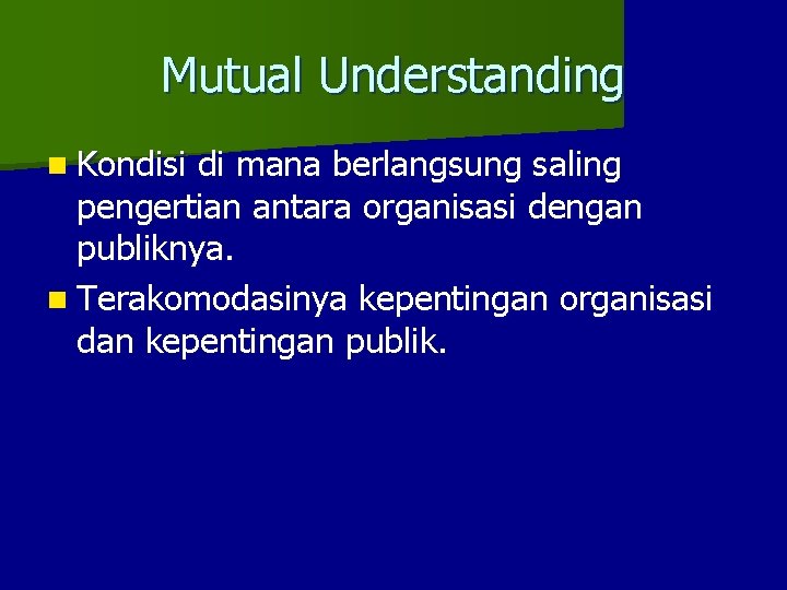 Mutual Understanding n Kondisi di mana berlangsung saling pengertian antara organisasi dengan publiknya. n