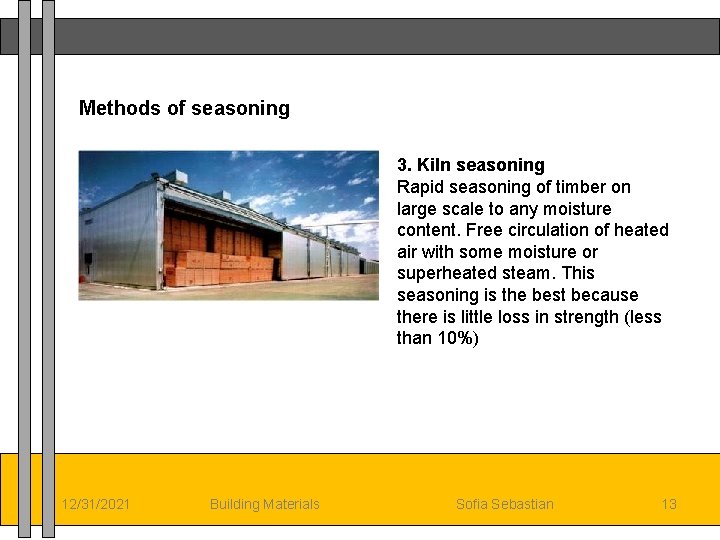 Methods of seasoning 3. Kiln seasoning Rapid seasoning of timber on large scale to