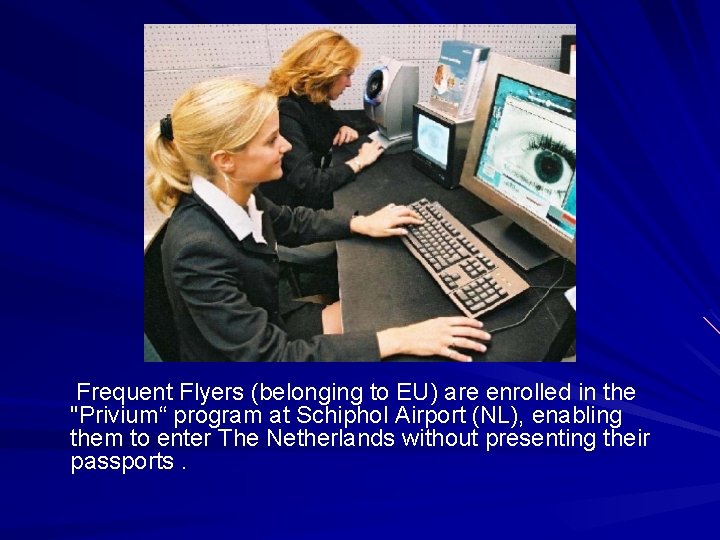 Frequent Flyers (belonging to EU) are enrolled in the "Privium“ program at Schiphol Airport