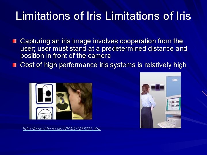Limitations of Iris Capturing an iris image involves cooperation from the user; user must