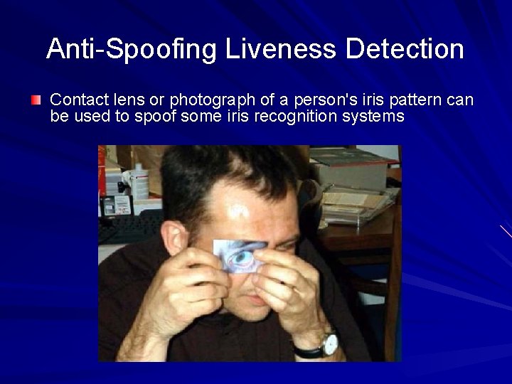 Anti-Spoofing Liveness Detection Contact lens or photograph of a person's iris pattern can be