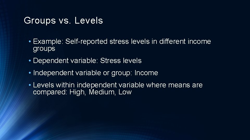 Groups vs. Levels • Example: Self-reported stress levels in different income groups • Dependent