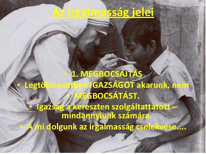 Az irgalmasság jelei • 1. MEGBOCSÁJTÁS • Legtöbb esetben IGAZSÁGOT akarunk, nem • MEGBOCSÁTÁST.