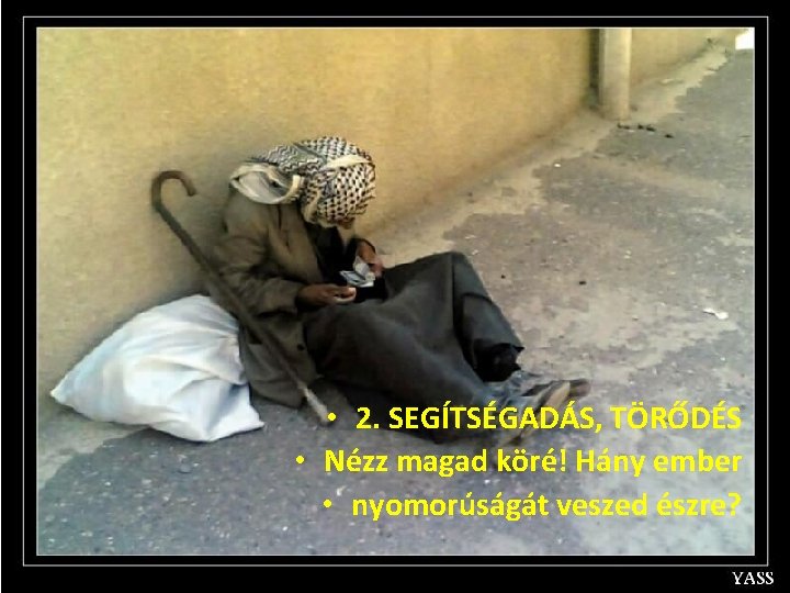  • 2. SEGÍTSÉGADÁS, TÖRŐDÉS • Nézz magad köré! Hány ember • nyomorúságát veszed