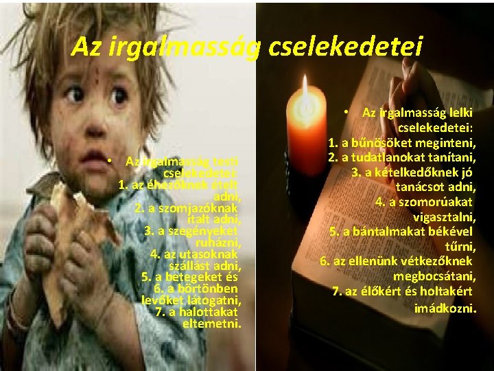 Az irgalmasság cselekedetei • Az irgalmasság testi cselekedetei: 1. az éhezőknek ételt adni, 2.