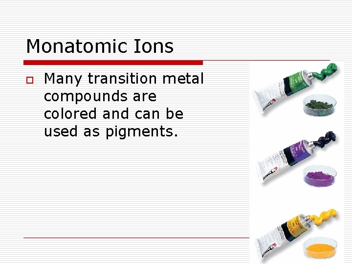 Monatomic Ions o Many transition metal compounds are colored and can be used as