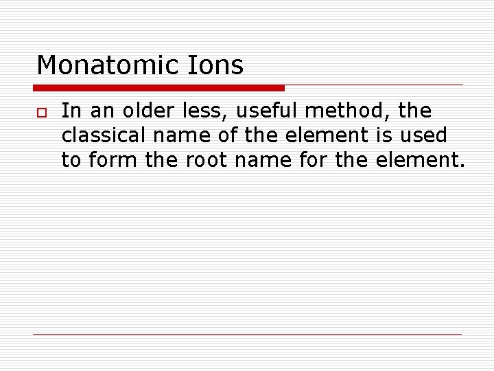 Monatomic Ions o In an older less, useful method, the classical name of the