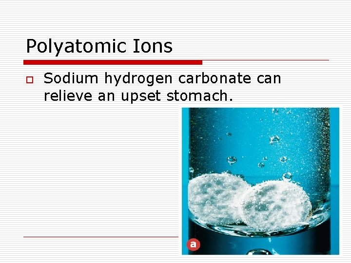 Polyatomic Ions o Sodium hydrogen carbonate can relieve an upset stomach. 