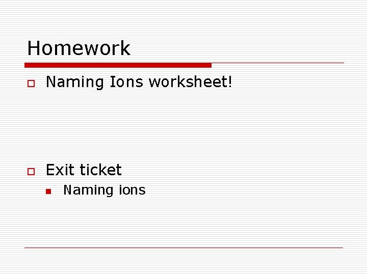 Homework o Naming Ions worksheet! o Exit ticket n Naming ions 