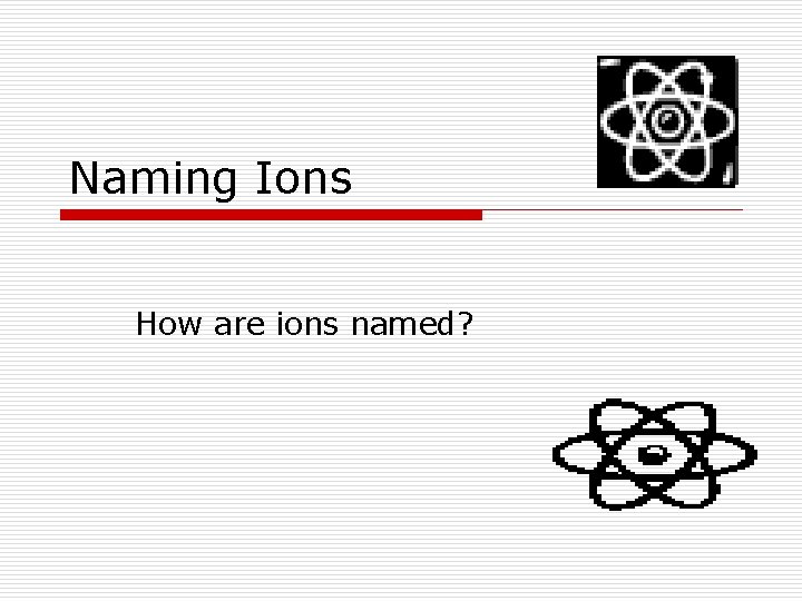 Naming Ions How are ions named? 