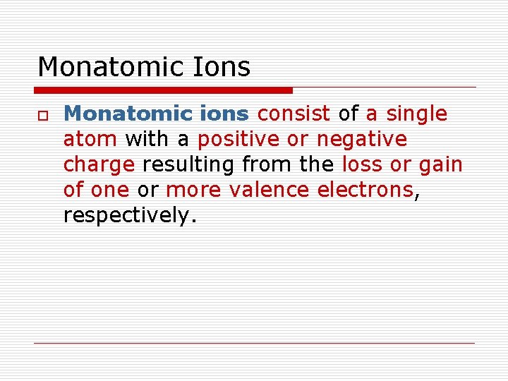Monatomic Ions o Monatomic ions consist of a single atom with a positive or