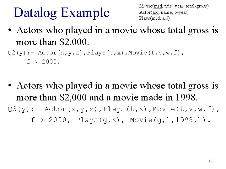 Datalog Example Movie(mid, title, year, total-gross) Actor(aid, name, b-year) Plays(mid, aid) • Actors who