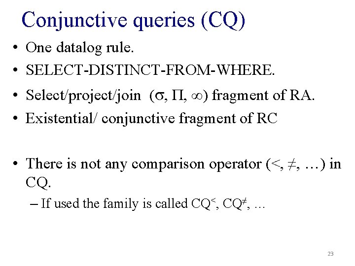 Conjunctive queries (CQ) • One datalog rule. • SELECT-DISTINCT-FROM-WHERE. • Select/project/join (σ, Π, ∞)