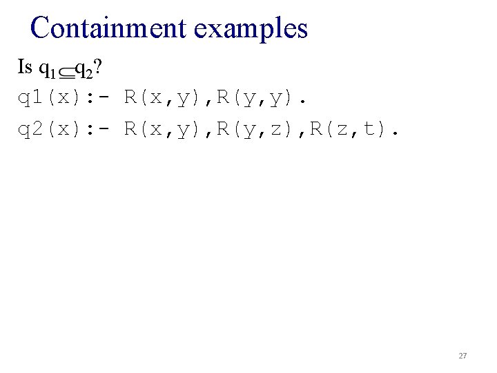 Containment examples Is q 1 q 2? q 1(x): - R(x, y), R(y, y).