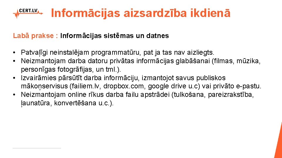 Informācijas aizsardzība ikdienā Labā prakse : Informācijas sistēmas un datnes • Patvaļīgi neinstalējam programmatūru,