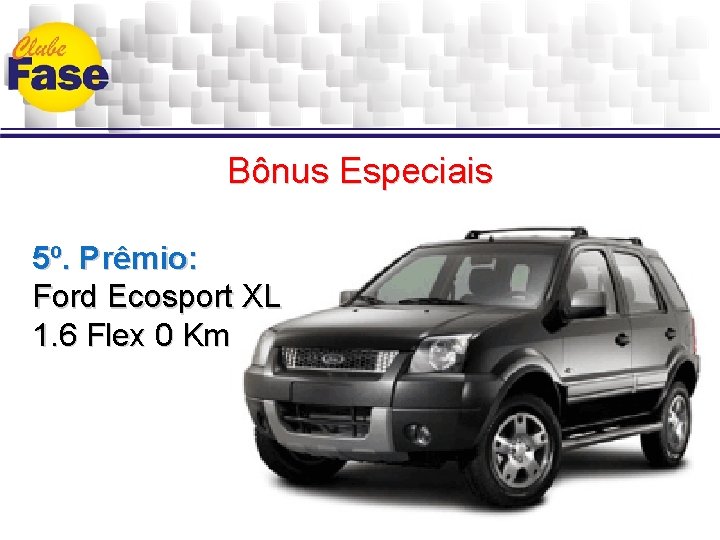 Bônus Especiais 5º. Prêmio: Ford Ecosport XL 1. 6 Flex 0 Km 