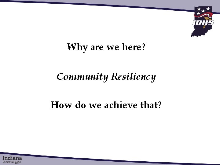 Why are we here? Community Resiliency How do we achieve that? 