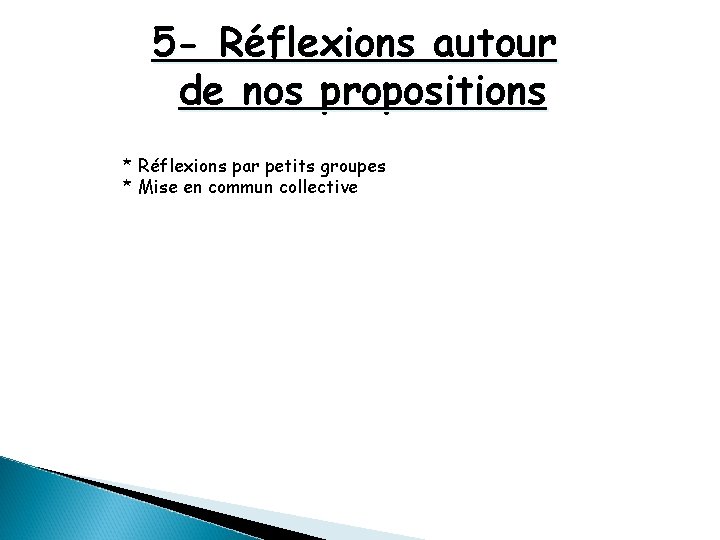 5 - Réflexions autour de nos propositions * Réflexions par petits groupes * Mise