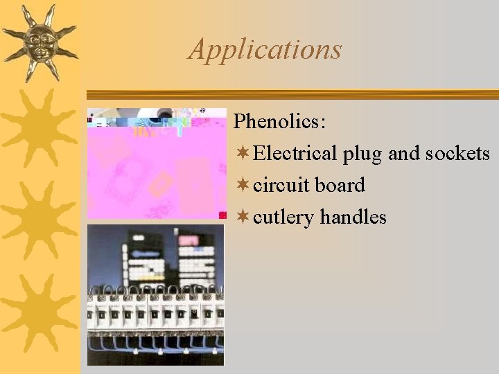 Applications Phenolics: ¬Electrical plug and sockets ¬circuit board ¬cutlery handles 