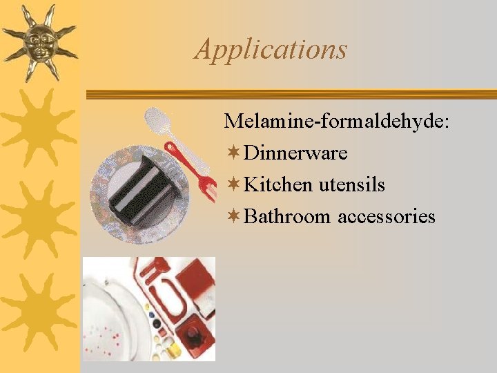 Applications Melamine-formaldehyde: ¬Dinnerware ¬Kitchen utensils ¬Bathroom accessories 