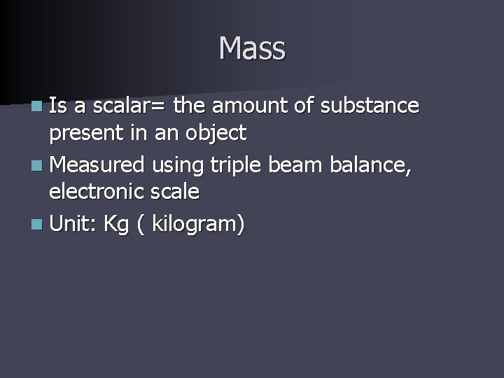 Mass n Is a scalar= the amount of substance present in an object n