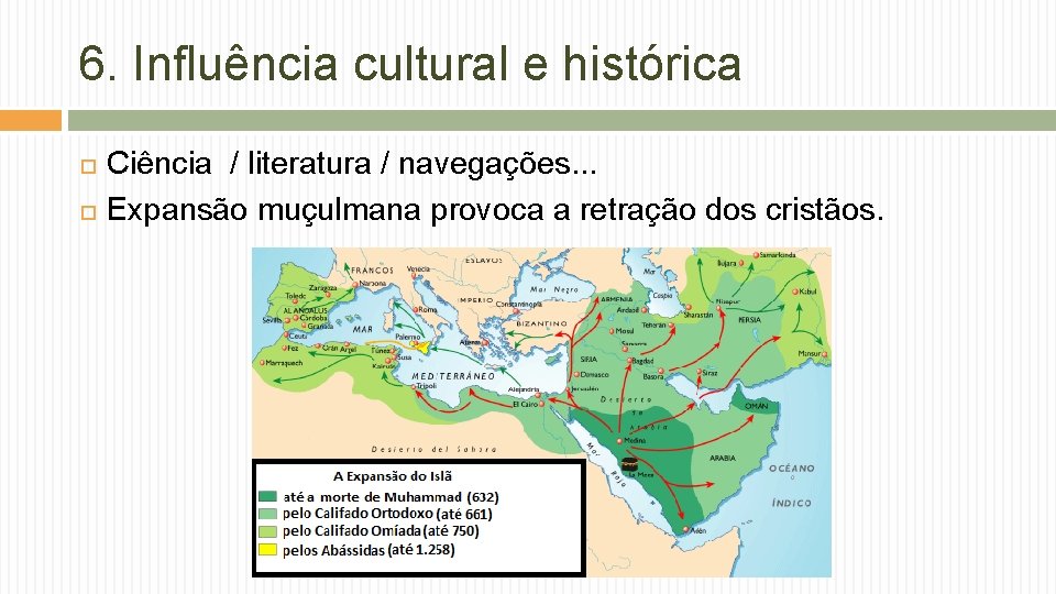 6. Influência cultural e histórica Ciência / literatura / navegações. . . Expansão muçulmana