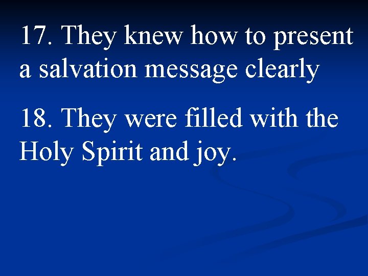 17. They knew how to present a salvation message clearly 18. They were filled