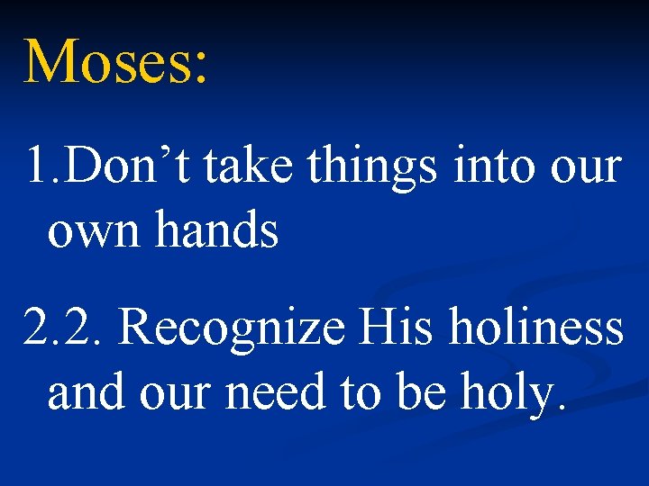 Moses: 1. Don’t take things into our own hands 2. 2. Recognize His holiness