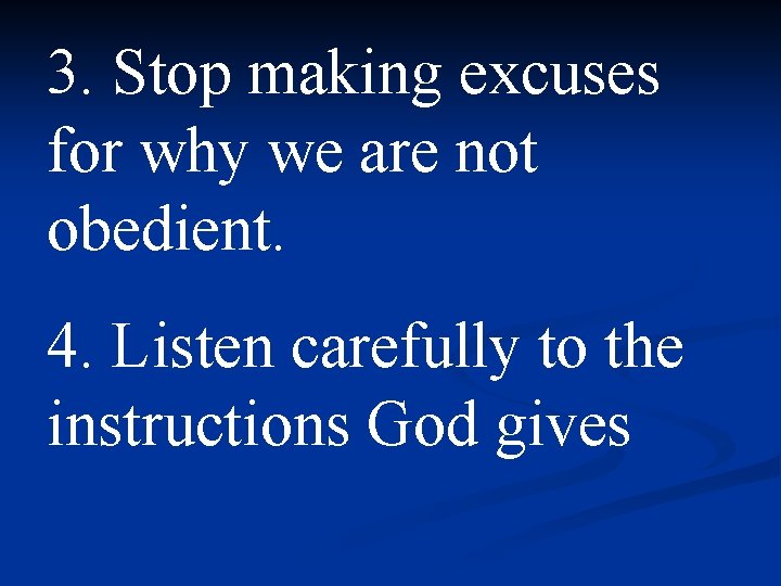 3. Stop making excuses for why we are not obedient. 4. Listen carefully to