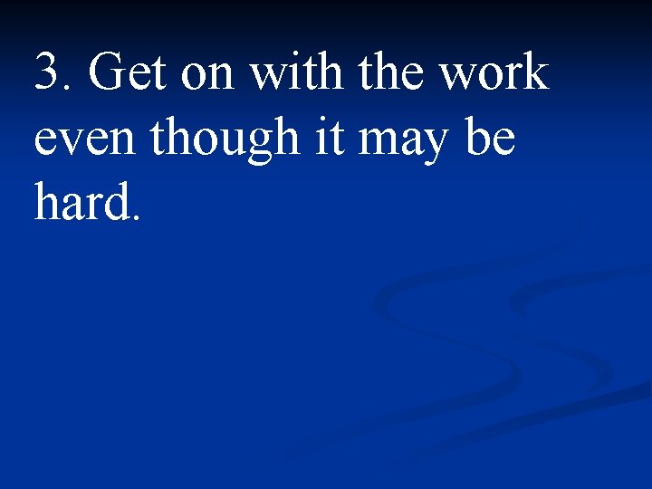 3. Get on with the work even though it may be hard. 