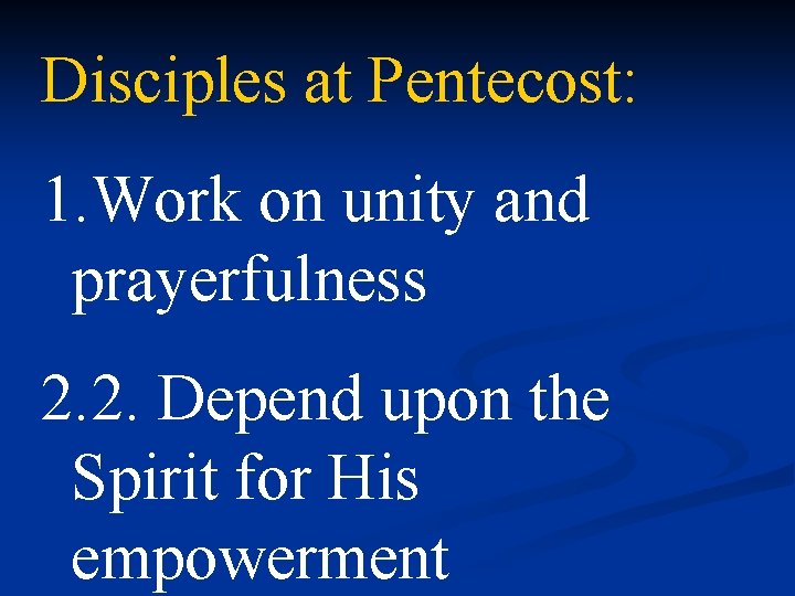 Disciples at Pentecost: 1. Work on unity and prayerfulness 2. 2. Depend upon the