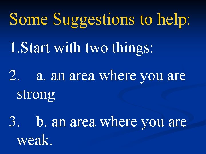 Some Suggestions to help: 1. Start with two things: 2. a. an area where