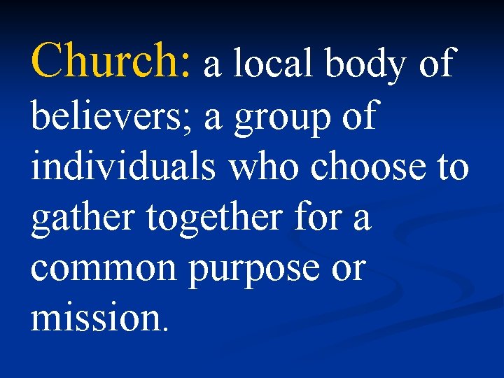 Church: a local body of believers; a group of individuals who choose to gather