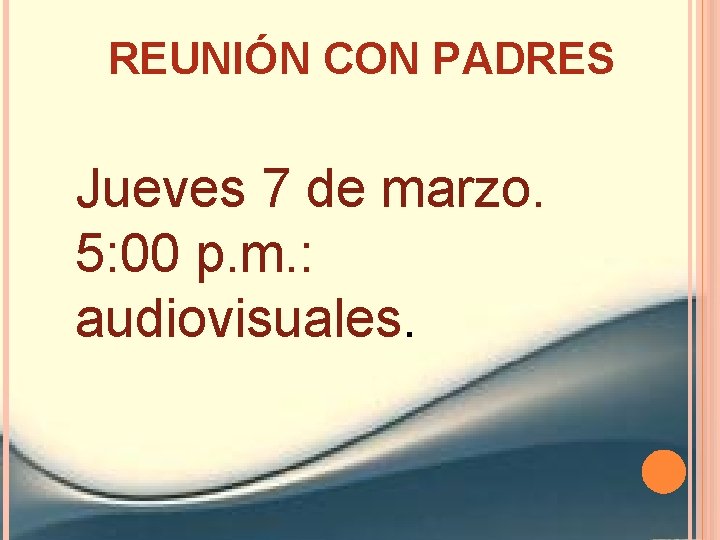 REUNIÓN CON PADRES Jueves 7 de marzo. 5: 00 p. m. : audiovisuales. 