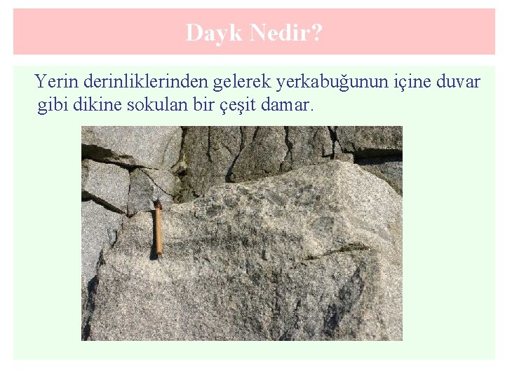 Dayk Nedir? Yerin derinliklerinden gelerek yerkabuğunun içine duvar gibi dikine sokulan bir çeşit damar.