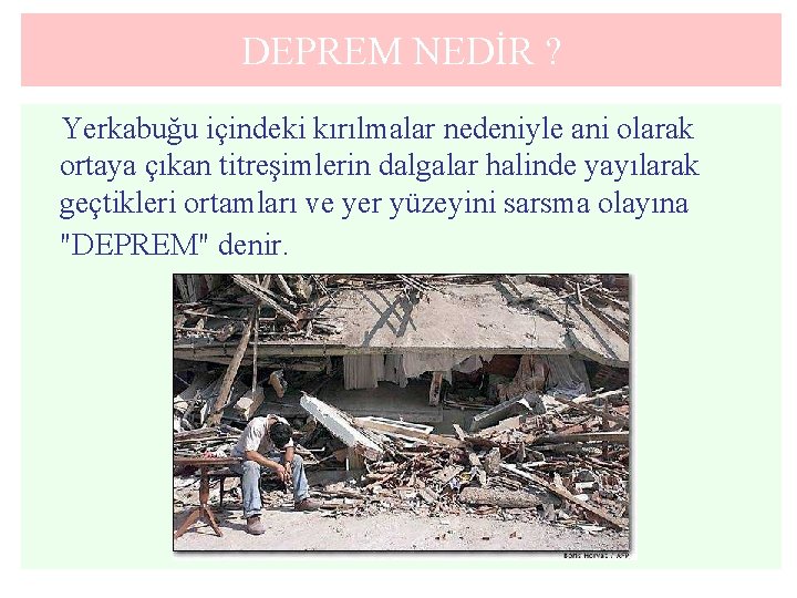 DEPREM NEDİR ? Yerkabuğu içindeki kırılmalar nedeniyle ani olarak ortaya çıkan titreşimlerin dalgalar halinde