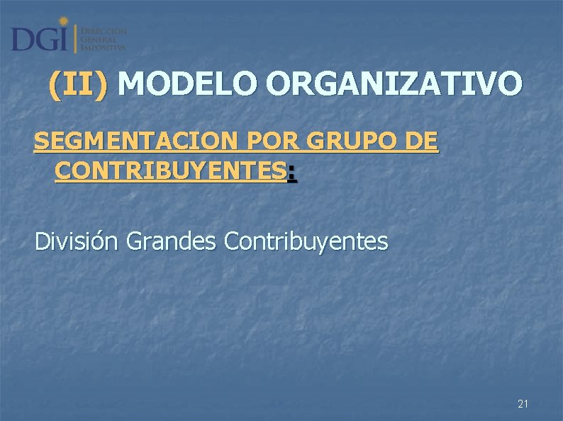(II) MODELO ORGANIZATIVO SEGMENTACION POR GRUPO DE CONTRIBUYENTES: División Grandes Contribuyentes 21 