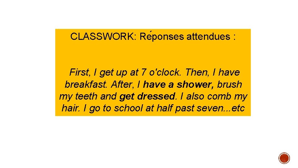 CLASSWORK: Re ponses attendues : First, I get up at 7 o'clock. Then, I