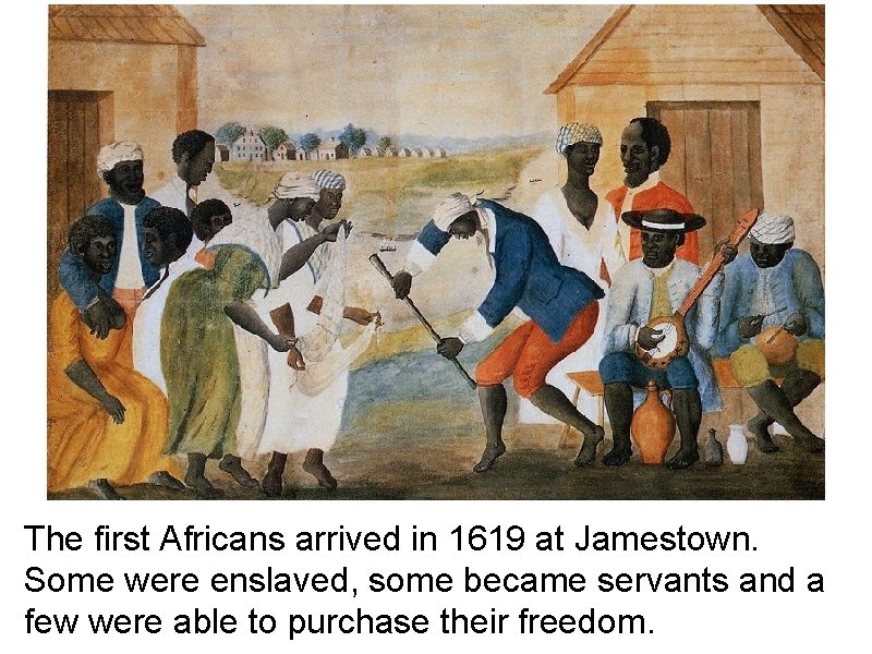 The first Africans arrived in 1619 at Jamestown. Some were enslaved, some became servants