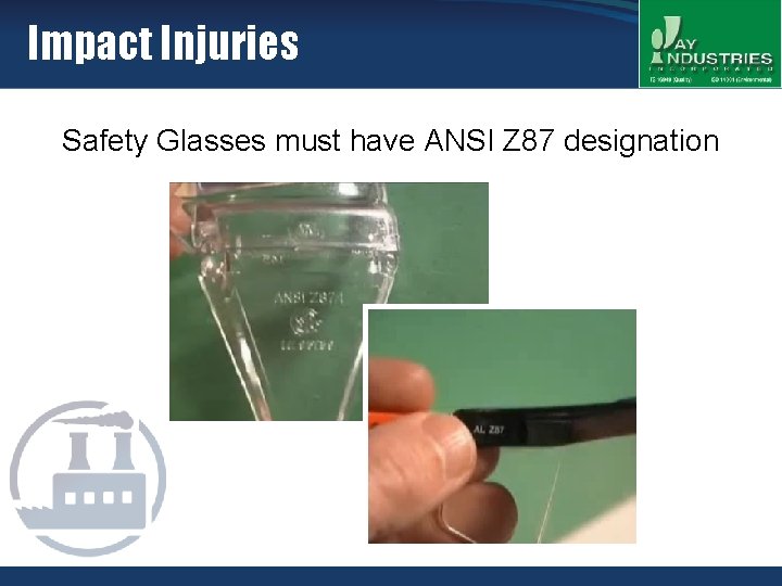 Impact Injuries Safety Glasses must have ANSI Z 87 designation 