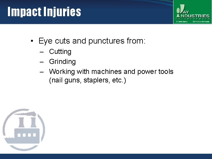 Impact Injuries • Eye cuts and punctures from: – Cutting – Grinding – Working