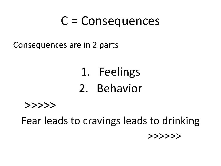 C = Consequences are in 2 parts 1. Feelings 2. Behavior >>>>> Fear leads