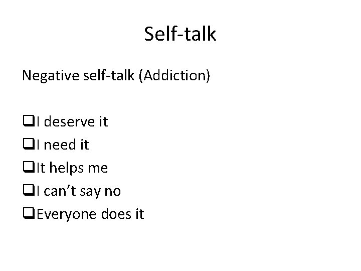 Self-talk Negative self-talk (Addiction) q. I deserve it q. I need it q. It
