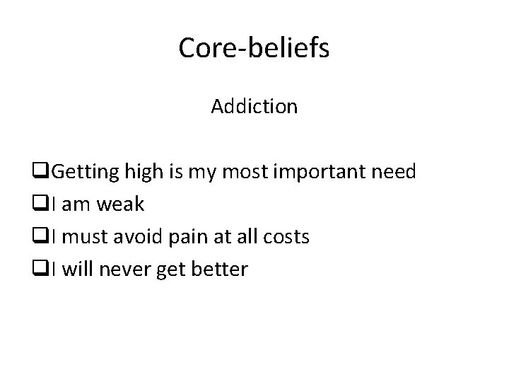 Core-beliefs Addiction q. Getting high is my most important need q. I am weak